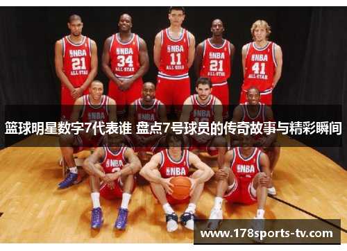 篮球明星数字7代表谁 盘点7号球员的传奇故事与精彩瞬间