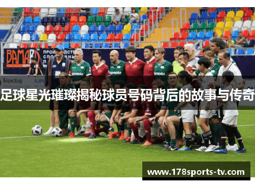 足球星光璀璨揭秘球员号码背后的故事与传奇