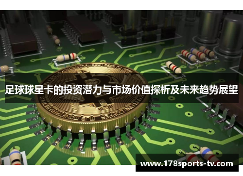 足球球星卡的投资潜力与市场价值探析及未来趋势展望