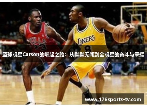 篮球明星Carson的崛起之路：从默默无闻到全明星的奋斗与荣耀