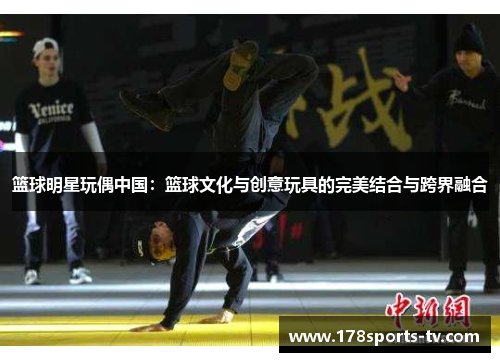篮球明星玩偶中国：篮球文化与创意玩具的完美结合与跨界融合