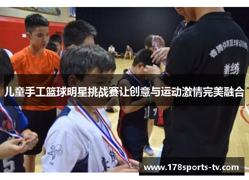儿童手工篮球明星挑战赛让创意与运动激情完美融合